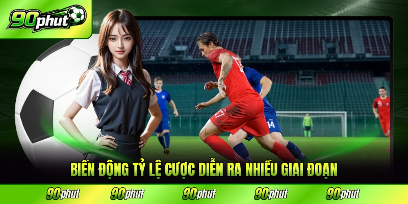 Biến động tỷ lệ cược diễn ra nhiều giai đoạn trong ngày
