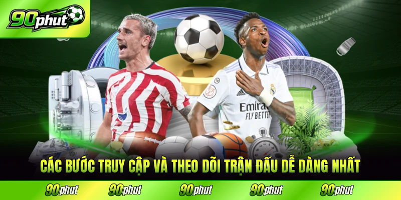 Các bước truy cập và theo dõi trận đấu dễ dàng nhất