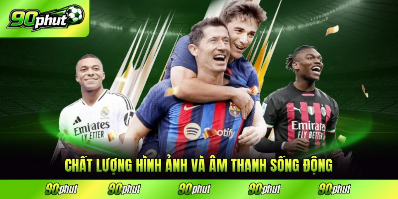 Hình ảnh nét phối hợp với âm thanh như thật