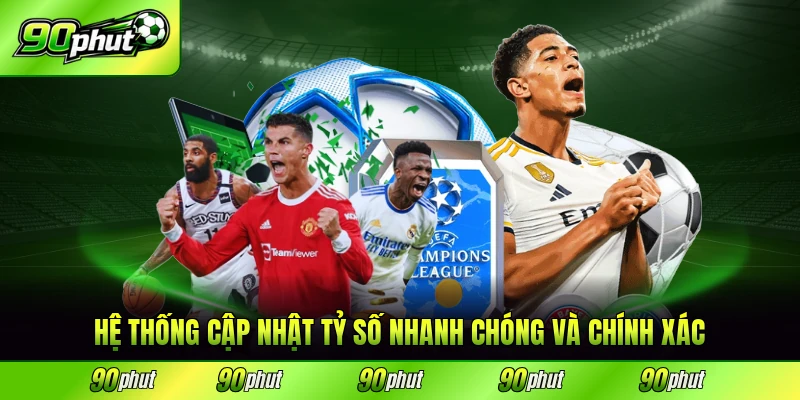 Hệ thống cập nhật tỷ số nhanh chóng và chính xác