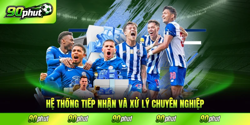 Hệ thống tiếp nhận và xử lý chuyên nghiệp nhanh chóng