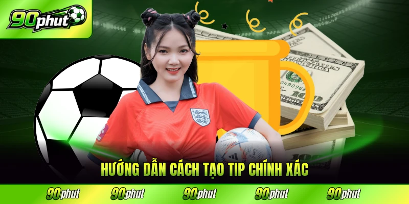 Hướng dẫn cách tạo tip chính xác từng bước