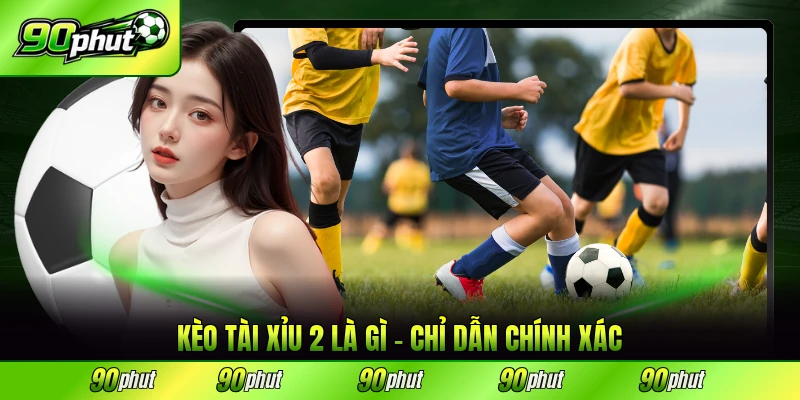 kèo tài xĩu 2 là gì 90phut