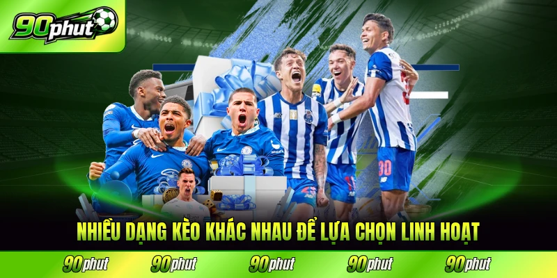 Nhiều dạng kèo khác nhau để lựa chọn linh hoạt