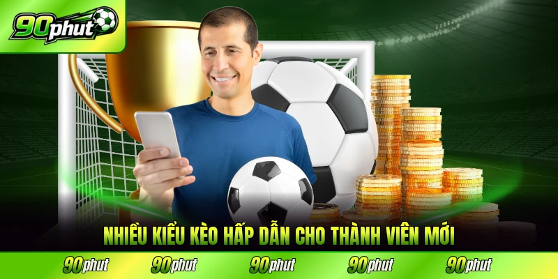 Nhiều kiểu kèo hấp dẫn cho thành viên mới nhất
