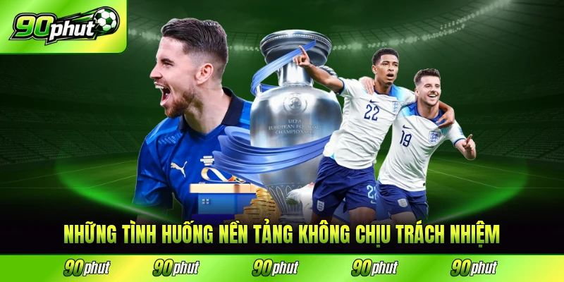 Những tình huống nền tảng không chịu trách nhiệm cụ thể