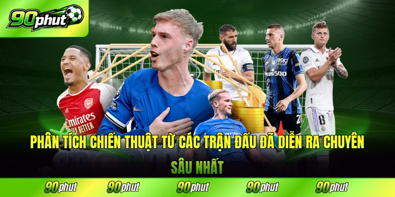 Phân tích chiến thuật từ các trận đấu đã diễn ra chuyên sâu nhất