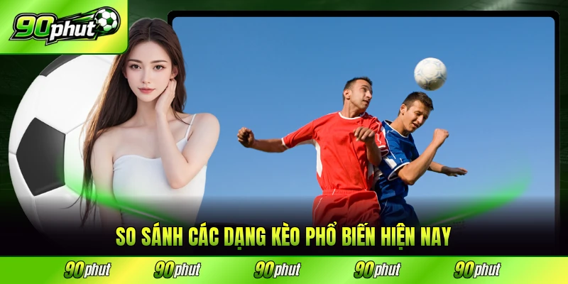 So sánh các dạng kèo phổ biến hiện nay