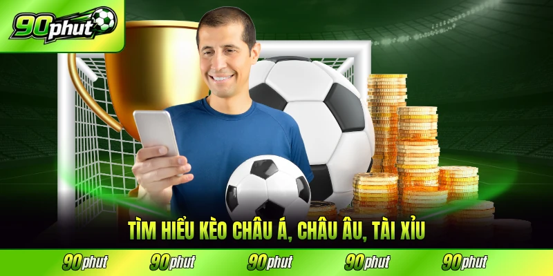 Tìm hiểu kèo châu Á, châu Âu, tài xỉu đầy đủ nhất