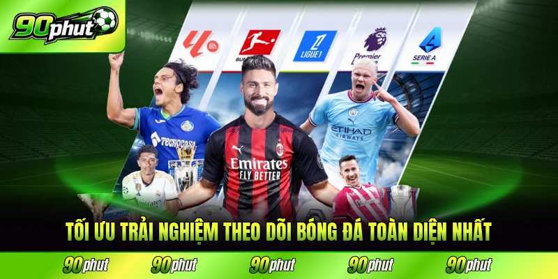 Tối ưu trải nghiệm theo dõi bóng đá toàn diện nhất