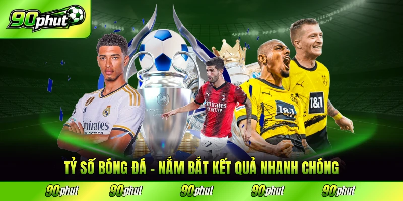 tỷ số bóng đá 90phut nắm bắt kết quả nhanh chóng