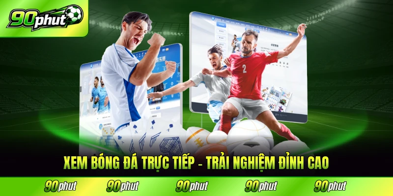 xem bóng đá trực tiếp 90phut trải nghiệm đỉnh cảo